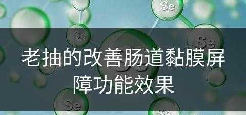 老抽的改善肠道黏膜屏障功能效果